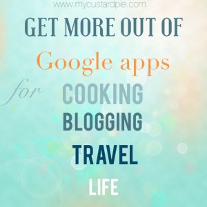 Get more out of Google apps for cooking, blogging, travel & life - mycustardpie.com